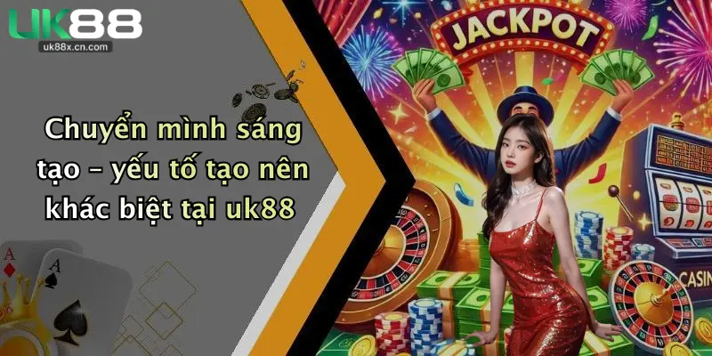 Chuyển mình sáng tạo – yếu tố tạo nên khác biệt tại uk88