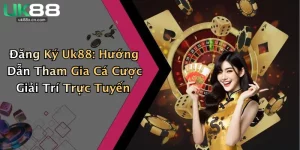 Đăng Ký Uk88: Hướng Dẫn Tham Gia Cá Cược Giải Trí Trực Tuyến