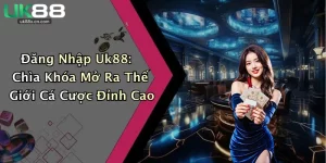 Đăng Nhập Uk88: Chìa Khóa Mở Ra Thế Giới Cá Cược Đỉnh Cao