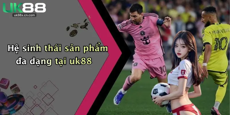 Hệ sinh thái sản phẩm đa dạng tại uk88