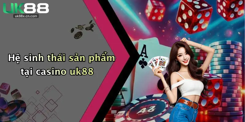 Hệ sinh thái sản phẩm tại casino uk88