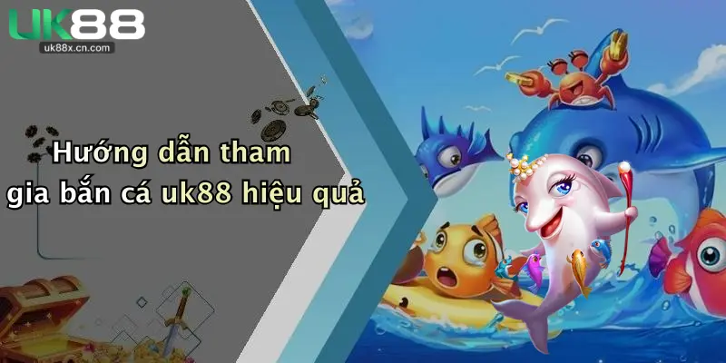 Hướng dẫn tham gia bắn cá uk88 hiệu quả