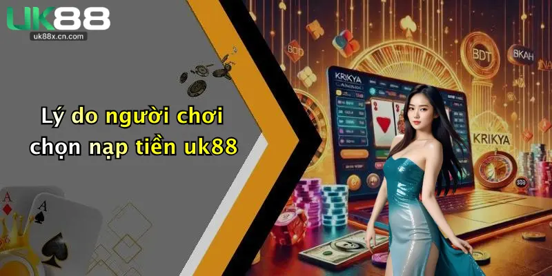 Lý do người chơi chọn nạp tiền uk88