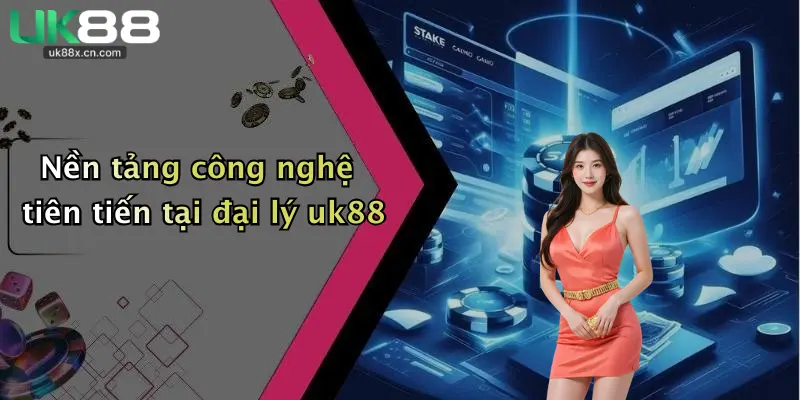 Nền tảng công nghệ tiên tiến tại đại lý uk88