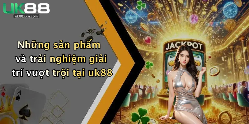 Những sản phẩm và trải nghiệm giải trí vượt trội tại uk88