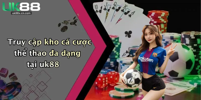 Truy cập kho cá cược thể thao đa dạng tại uk88
